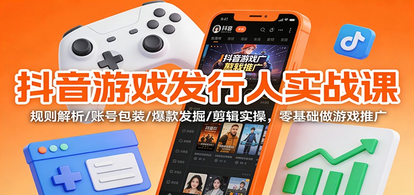 抖音游戏发行人实战课：规则解析/账号包装/爆款发掘 /剪辑实操，零基础做游戏推广-多米联创