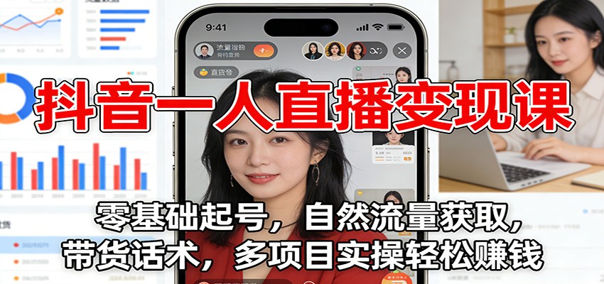 抖音一人直播变现课：零基础起号，自然流量获取，带货话术，多项目实操轻松赚钱-58创客