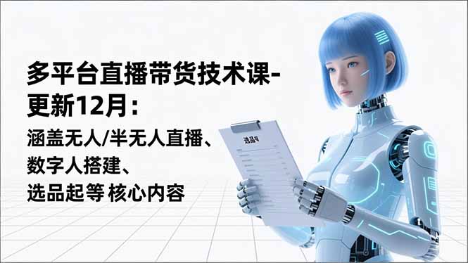 平台直播带货技术课-更新12月：涵盖无人/半无人直播、数字人搭建、选品起号等核心内容-多米联创