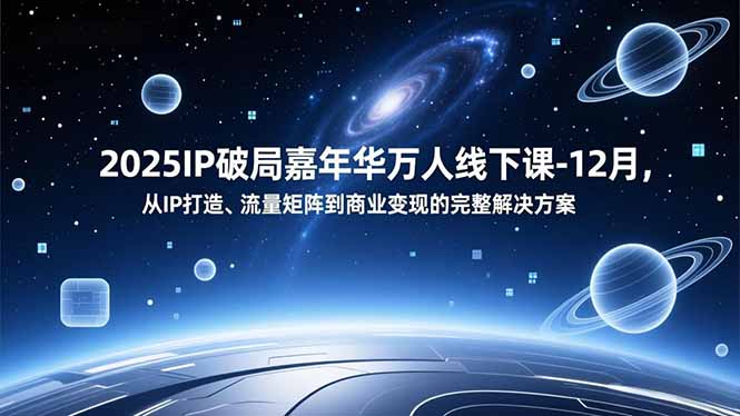 2025IP破局嘉年华万人线下课-12月，从IP打造、流量矩阵到商业变现的完整解决方案-多米联创