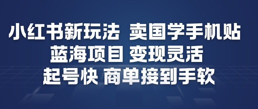 小红书新玩法，卖国学手机贴，蓝海项目，变现灵活，起号快，商单接到手软-多米联创