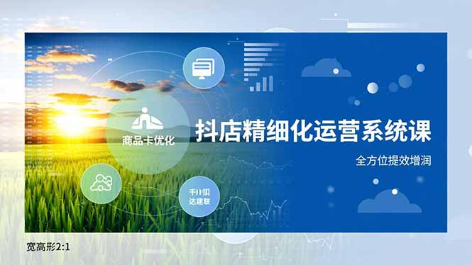 抖店精细化运营系统课,商品卡优化、达人建联、千川投放,全方位提效增润-多米联创