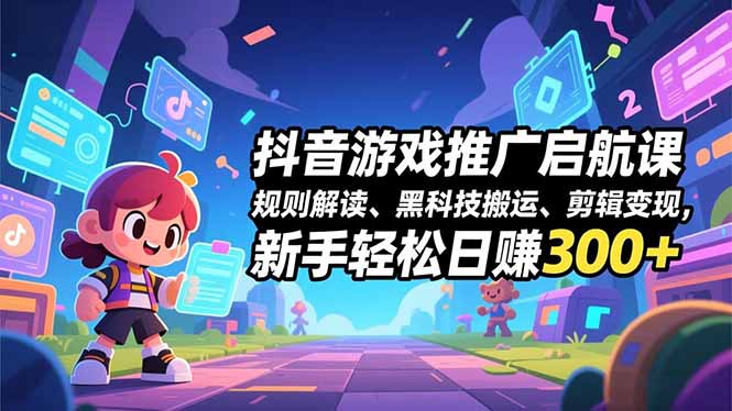 抖音游戏推广启航课，规则解读、黑科技搬运、剪辑变现，新手轻松日赚300+-多米联创