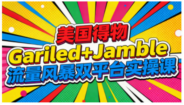 美国得物Gariled+Jamble流量风暴双平台实操课,两大美国热门平台全流程运营-多米联创