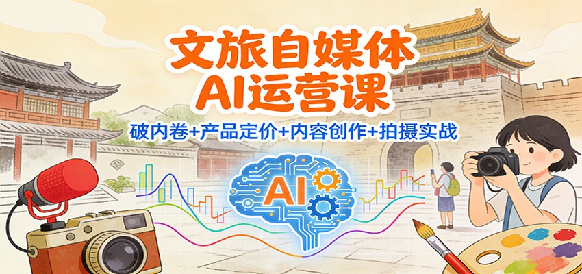 文旅自媒体AI运营课:破内卷+产品定价+内容创作+拍摄实战-多米联创