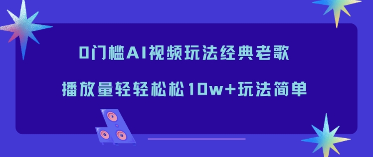 0门槛AI视频玩法经典老歌,播放量轻轻松松10w+玩法简单-多米联创