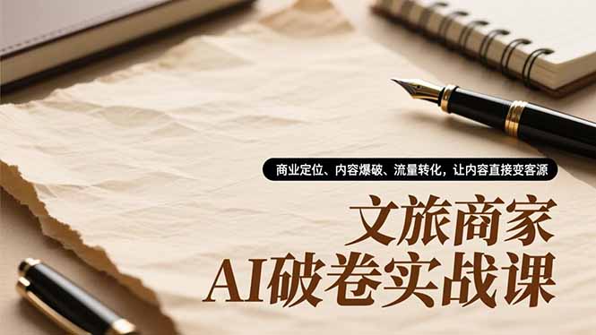 文旅商家AI破卷实战课,商业定位、内容爆破、流量转化,让内容直接变客源-多米联创