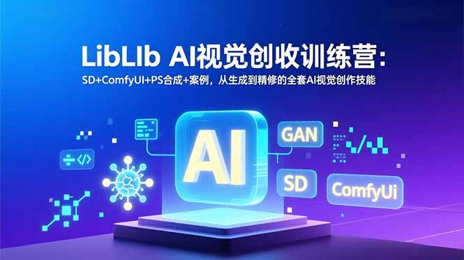 LibLIb AI视觉创收训练营:SD+ComfyUI+PS合成+案例,从生成到精修的全套AI视觉创作技能-58创客