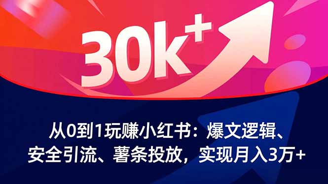 从0到1玩赚小红书：爆文逻辑、安全引流、薯条投放，实现月入3万+-申水仓