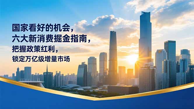 某付费文章:国家看好的机会,六大新消费掘金指南,把握政策红利,锁定万亿级增量市场-58创客