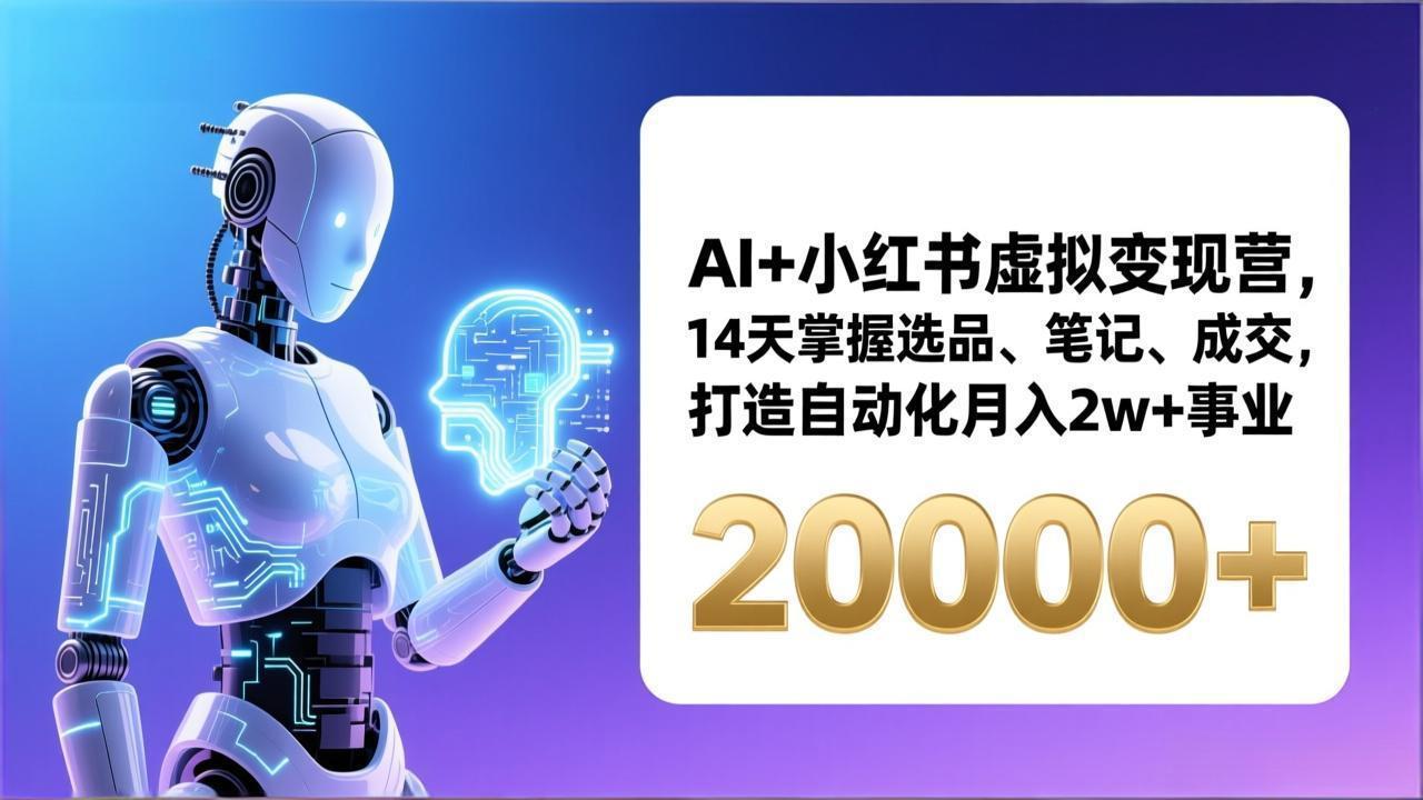 AI+小红书虚拟变现营，14天掌握选品、笔记、成交，打造自动化月入2w+事业(更新-58创客