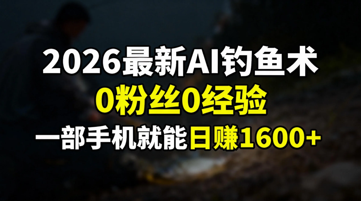2026最新AI钓鱼术:0粉丝0经验，一部手机就能开启赚钱模式-58创客