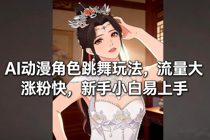 AI动漫角色跳舞玩法，流量大涨粉快，新手小白易上手-58创客