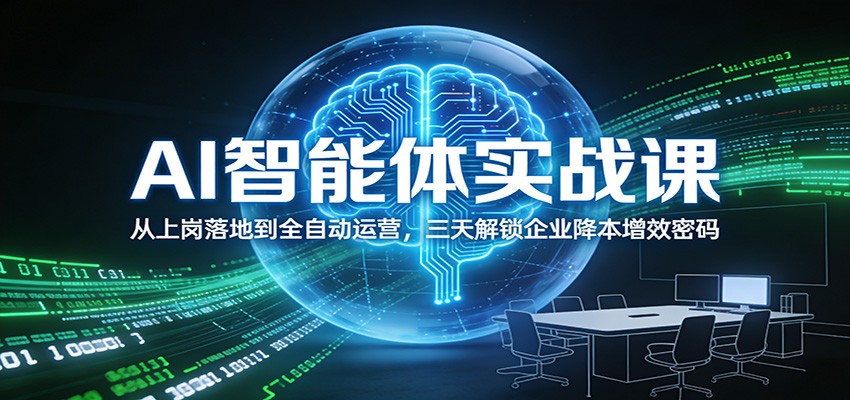 AI智能体实战课：从上岗落地到全自动运营，三天解锁企业降本增效密码-58创客