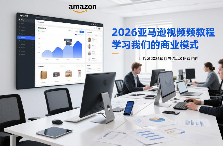 2026亚马逊视频教程，学习我们的商业模式，以及2026最新的选品及运营经验-58创客