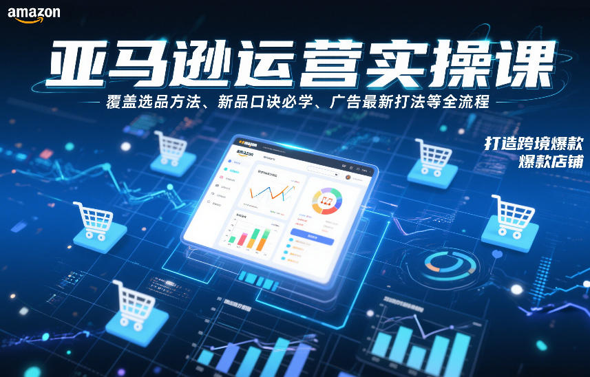 亚马逊运营实操课，覆盖选品方法、新品口诀必学、广告最新打法等全流程，打造跨境爆款店铺-58创客