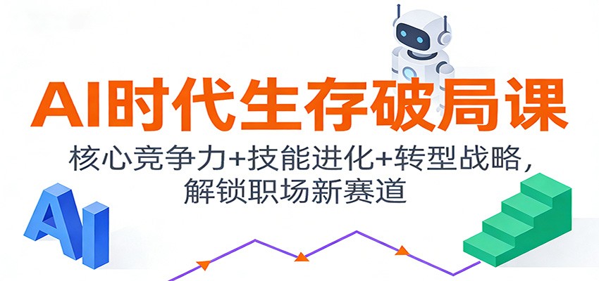 AI时代生存破局课：核心竞争力+技能进化+转型战略，解锁职场新赛道-58创客