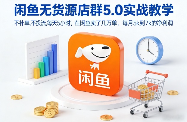 闲鱼无货源店群5.0实战教学，不补单，不投流，每天5小时，在闲鱼卖了几万单，每月5k到7k的净利润-58创客