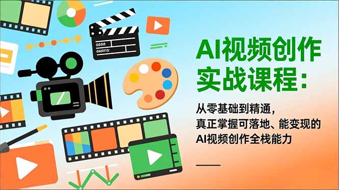 AI视频创作实战课程:从零基础到精通,真正掌握可落地、能变现的AI视频创作全栈能力-58创客