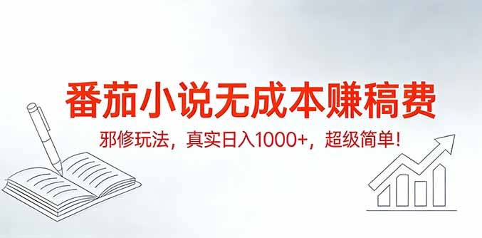 番茄小说无成本赚稿费邪修玩法，真实日入1000+，超级简单！-58创客