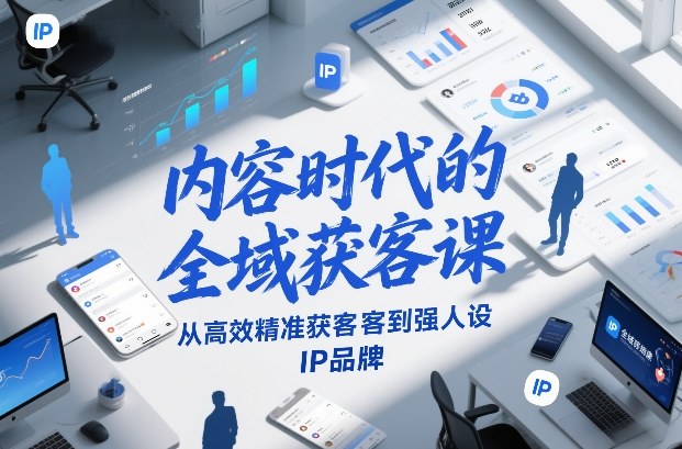 内容时代的全域获客课，从高效精准获客到强人设IP品牌-58创客