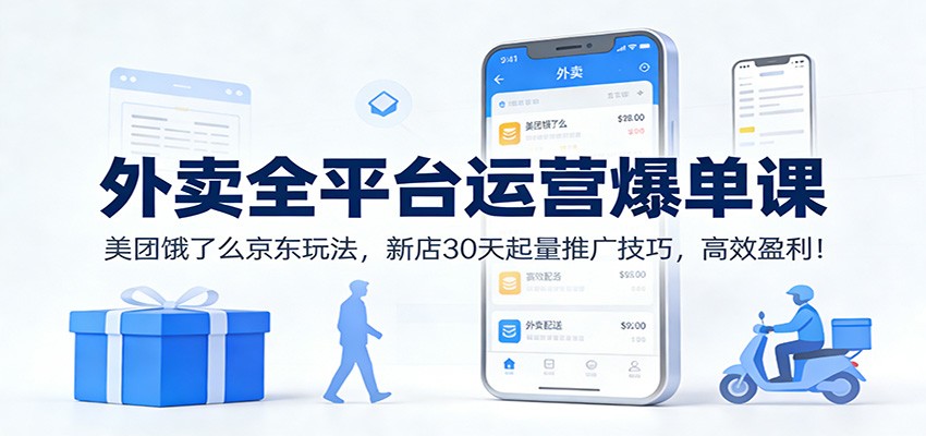 外卖全平台运营爆单课：美团饿了么京东玩法，新店30天起量推广技巧，高效盈利！-58创客