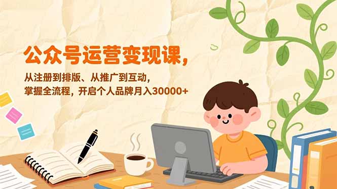 公众号运营变现课，从注册到排版、从推广到互动，掌握全流程，开启个人品牌月入30000+-58创客