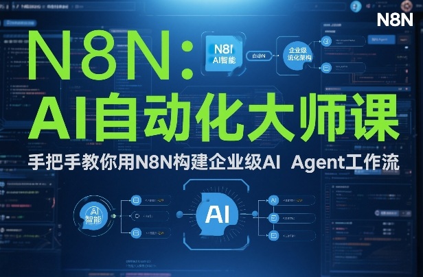 AI自动化大师课：手把手教你用N8N构建企业级AI Agent工作流-58创客