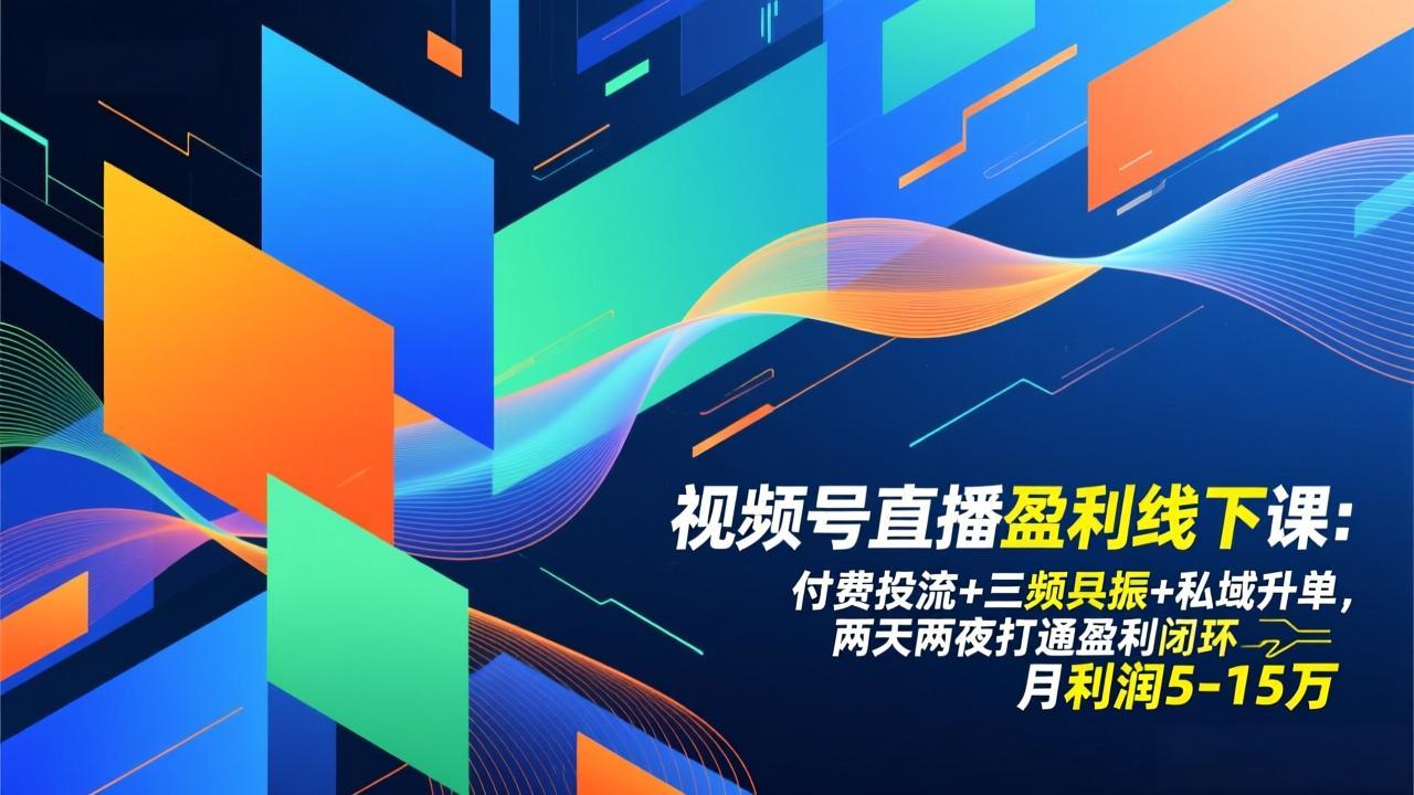 视频号直播盈利线下课：付费投流+三频共振+私域升单，两天两夜打通盈利闭环，月利润5-15万-58创客