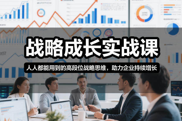 战略成长实战课，人人都能用到的高段位战略思维，助力企业持续增长-58创客