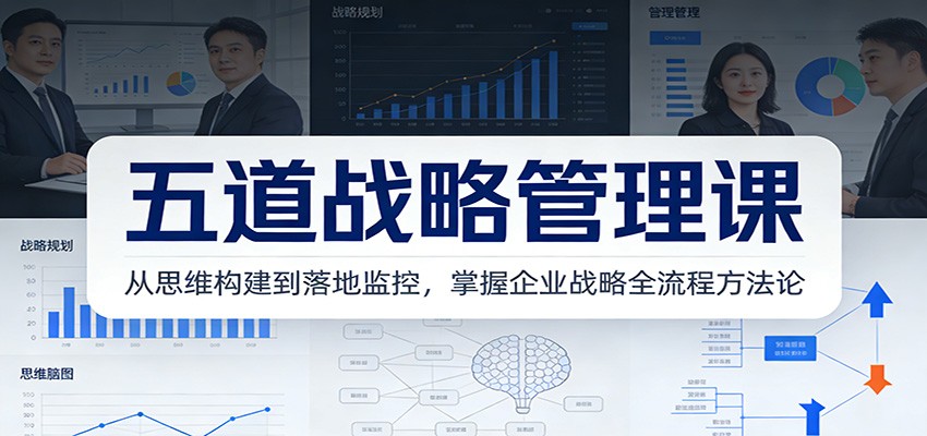 五道战略管理课：从思维构建到落地监控，掌握企业战略全流程方法论-58创客