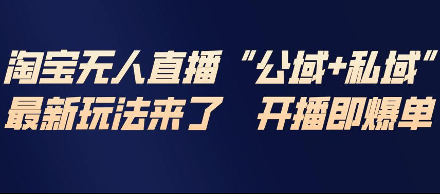 淘宝无人直播完整教程，公试+私域，最新玩法来了，开播即爆单-58创客
