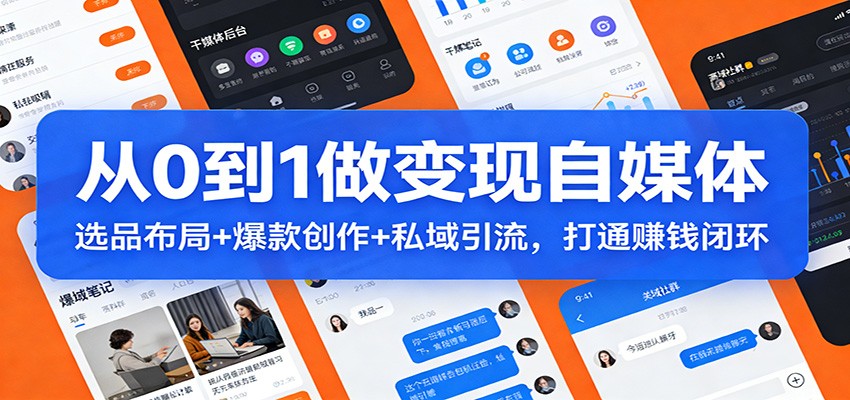从0到1做变现自媒体：选品布局+ 爆款创作+私域引流，打通赚钱闭环-58创客