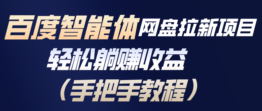 百度智能体网盘拉新项目，轻松躺赚收益(手把手教程-58创客