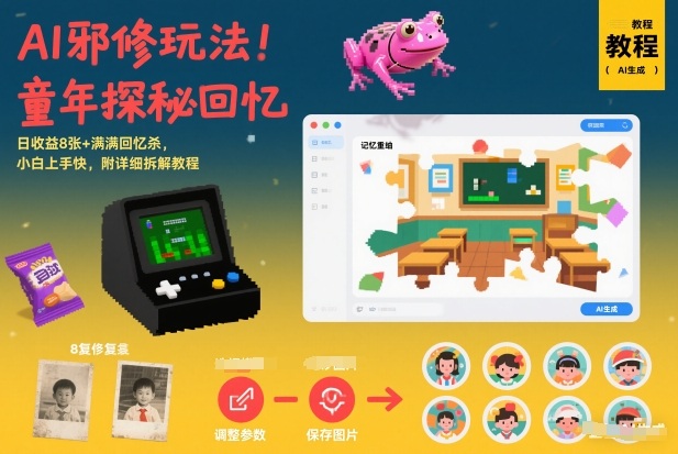 AI邪修玩法，童年探秘回忆，日收益8张+满满回忆杀，小白上手快，附详细拆解教程-58创客