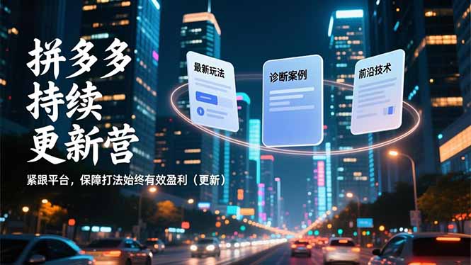 拼多多持续更新营,最新玩法、诊断案例、前沿技术,紧跟平台,保障打法始终有效盈利(更新-58创客