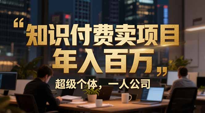 从0到年入百万：超级个体实战心得公开，个人IP×精准引流×成交系统全拆解-58创客