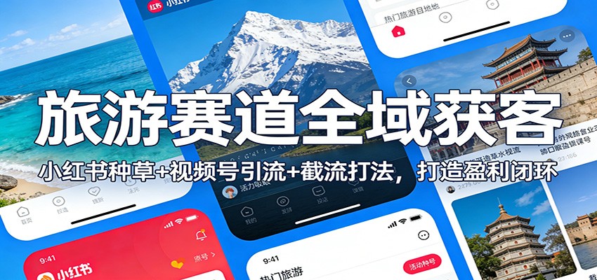 旅游赛道全域获客：小红书种草+视频号引流+截流打法，打造盈利闭环-58创客