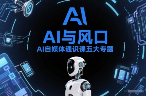 AI自媒体通识课五大专题,AI基础操作篇+AI生活娱乐篇+AI职场提效篇+AI自媒体实操篇+账号创作工具篇-58创客