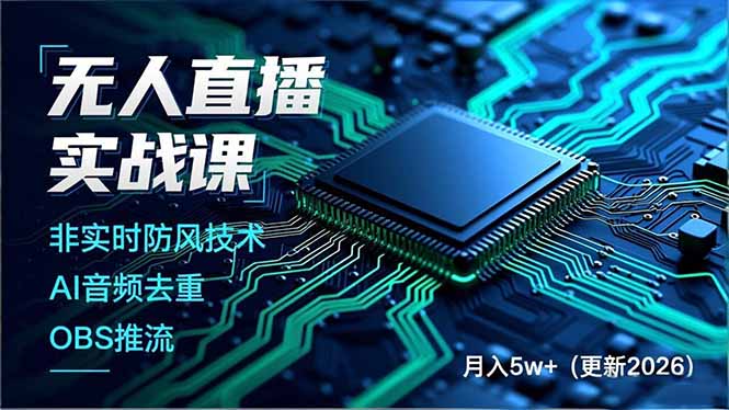 无人直播实战课，非实时防风技术、AI音频去重、OBS推流，建立技术壁垒，月入5w+(更新2026-58创客