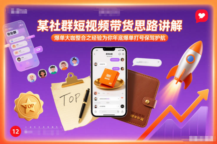 某社群短视频带货思路讲解，爆单大咖整合之经验为你年底爆单打号保驾护航-58创客