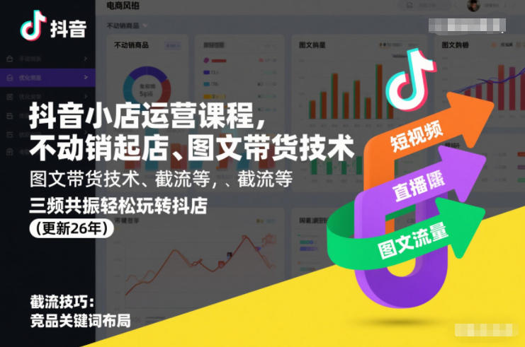 抖音小店运营课程，不动销起店、图文带货技术、截流等，三频共振轻松玩转抖店(更新26年)-58创客