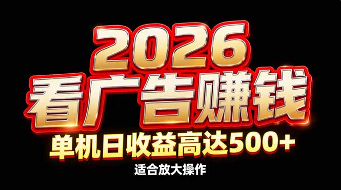 2026隐藏蓝海：看广告赚钱效率升级，单机日收益高达500+，适合放大操作-58创客