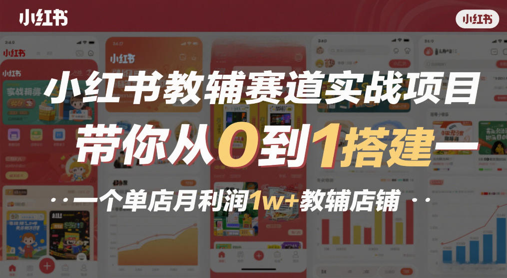 小红书教辅赛道实战项目，带你从0到1搭建一个单店月利润1w+教辅店铺-58创客