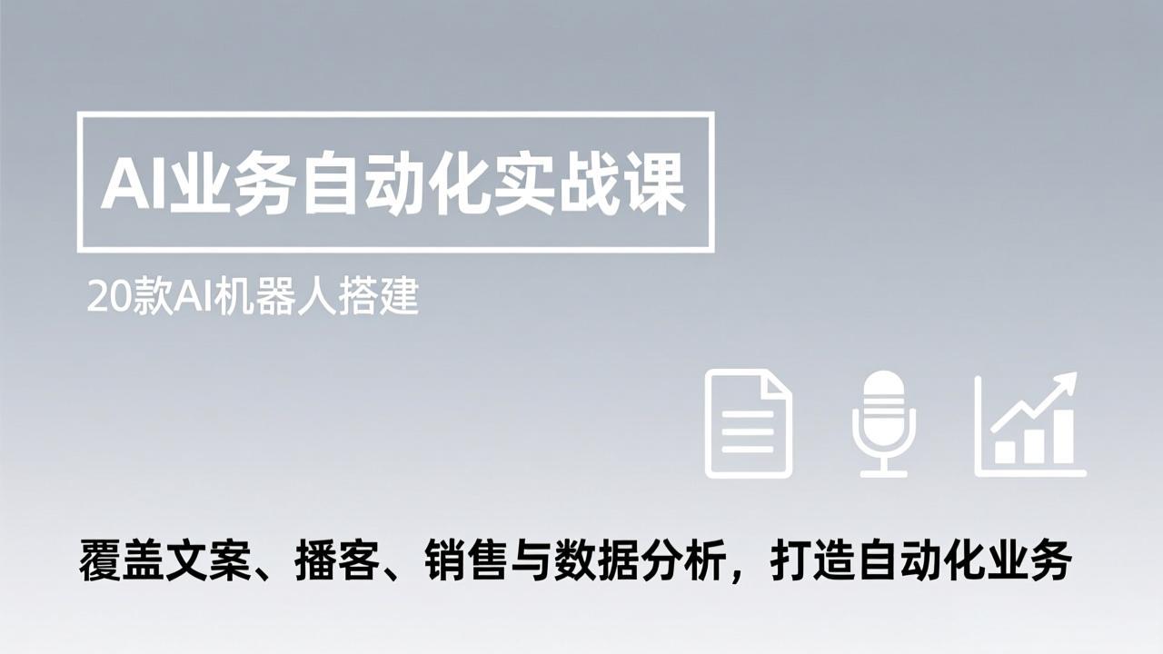 AI业务自动化实战课，20款AI机器人搭建，覆盖文案、播客、销售与数据分析，打造自动化业务-58创客