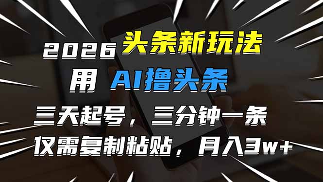 2026最新头条玩法，用AI撸头条，3天必起号，3分钟1条，只需要复制粘贴，简单月入3W+-58创客