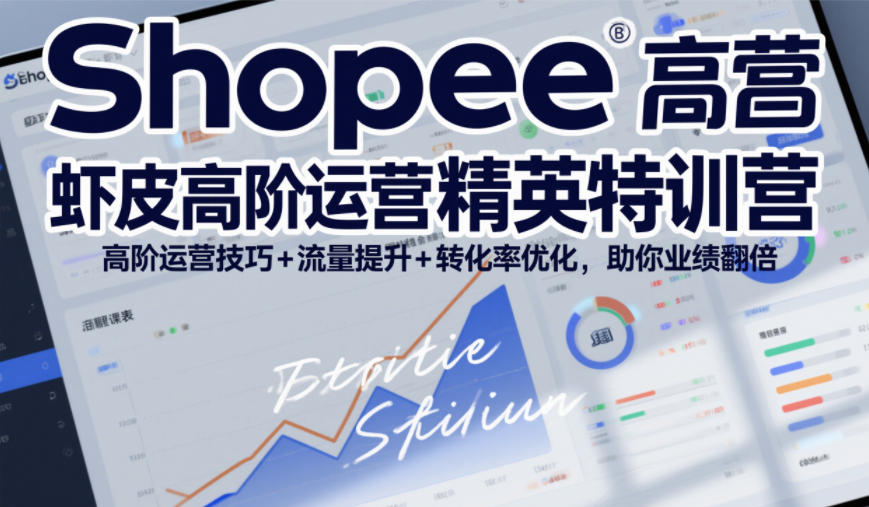 Shopee虾皮高阶运营精英特训营，高阶运营技巧+流量提升+转化率优化，助你业绩翻倍-58创客