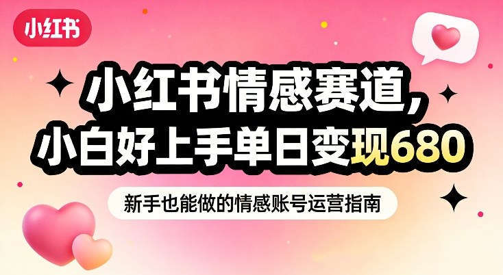 小红书情感赛道，抓准女性情绪刚需，小白好上手单日变现680-58创客