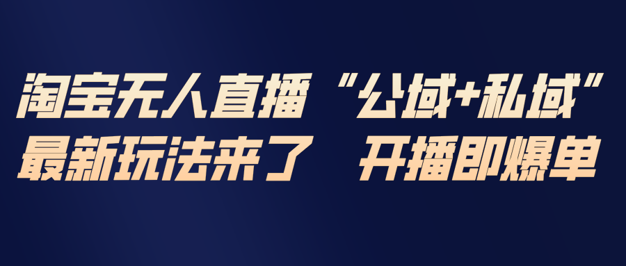 淘宝无人直播最新玩法，包含私域和公域两种玩法-58创客