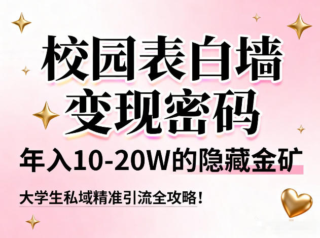 校园表白墙变现密码,年入10-20W的隐藏金矿,大学生私域精准引流全攻略!-58创客
